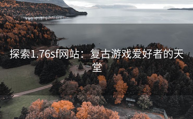 探索1.76sf网站：复古游戏爱好者的天堂