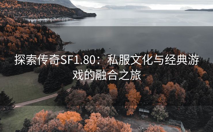 探索传奇SF1.80：私服文化与经典游戏的融合之旅