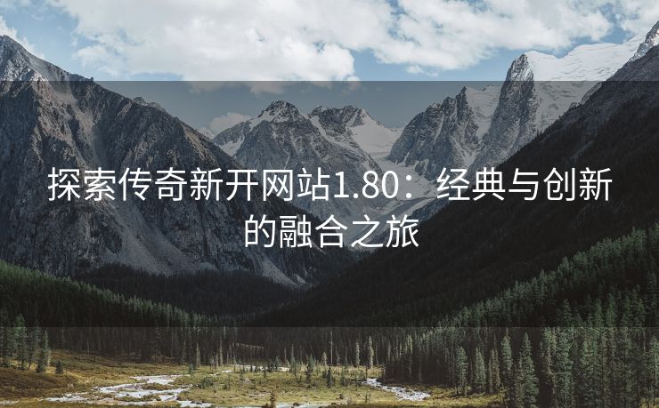 探索传奇新开网站1.80：经典与创新的融合之旅